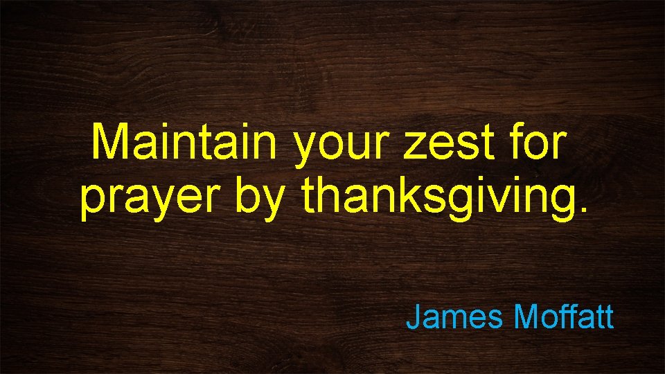 Maintain your zest for prayer by thanksgiving. James Moffatt 