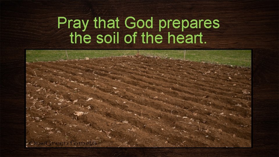 Pray that God prepares the soil of the heart. 