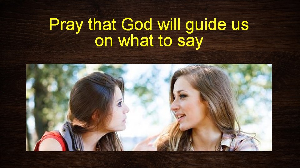 Pray that God will guide us on what to say 
