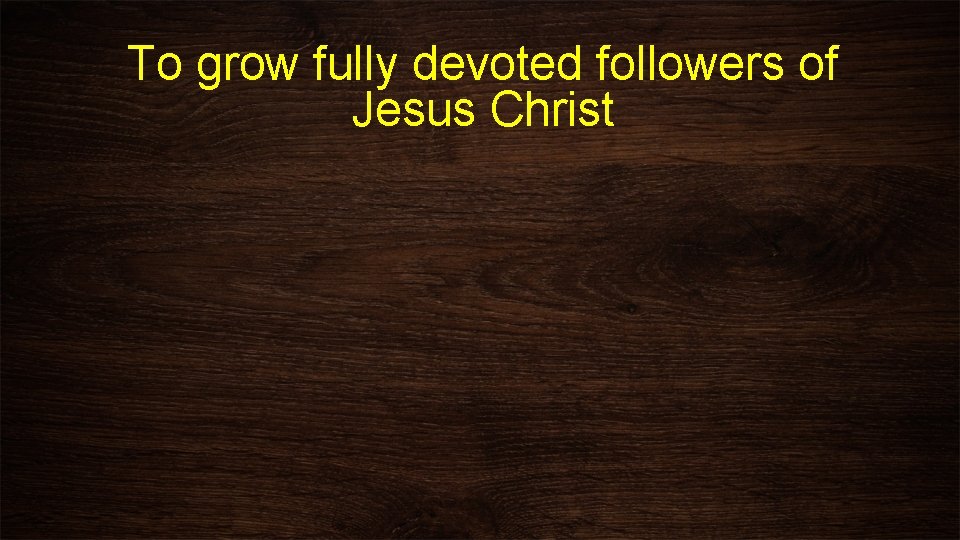 To grow fully devoted followers of Jesus Christ 