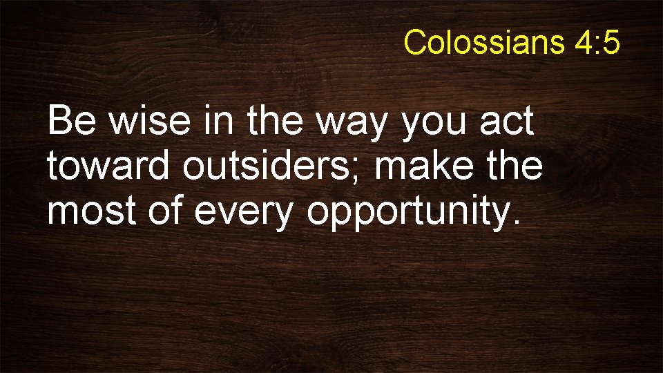 Colossians 4: 5 Be wise in the way you act toward outsiders; make the