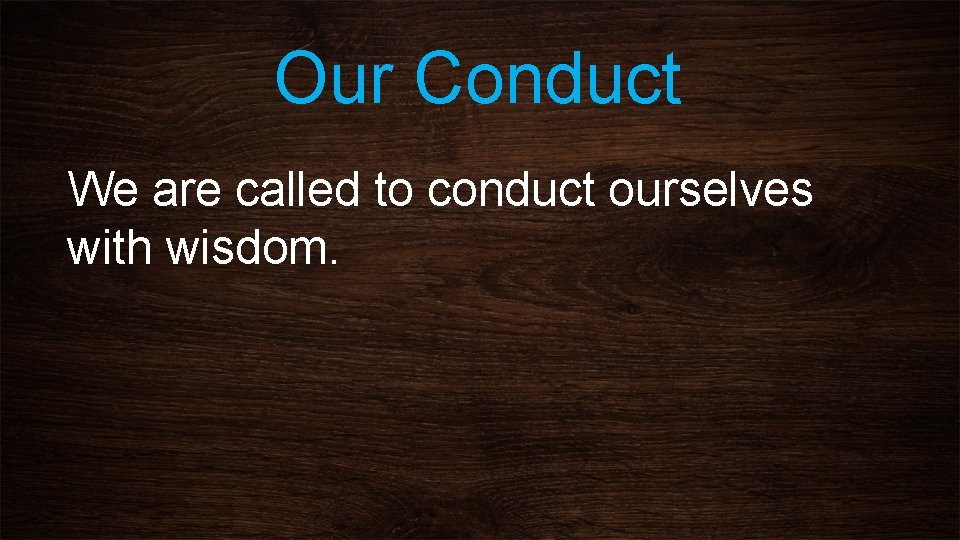 Our Conduct We are called to conduct ourselves with wisdom. 