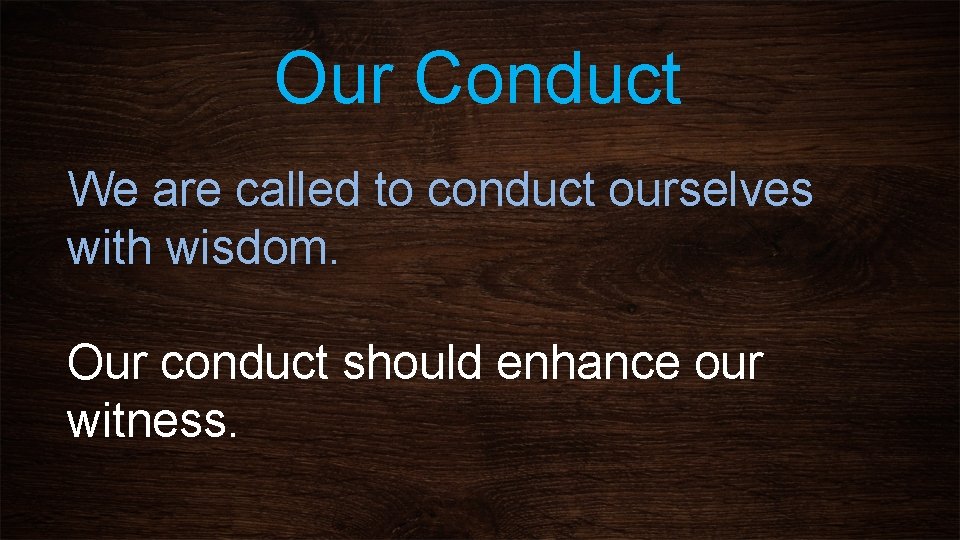 Our Conduct We are called to conduct ourselves with wisdom. Our conduct should enhance