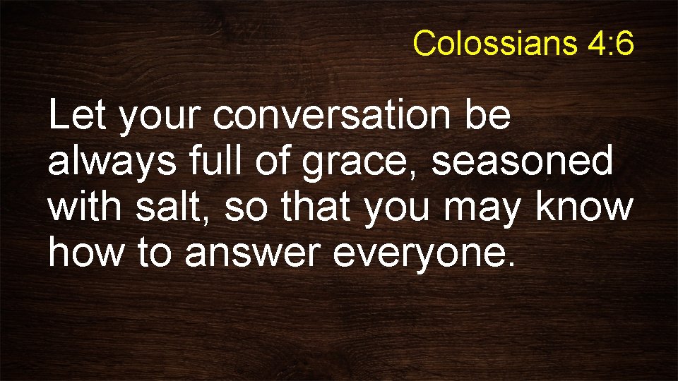Colossians 4: 6 Let your conversation be always full of grace, seasoned with salt,