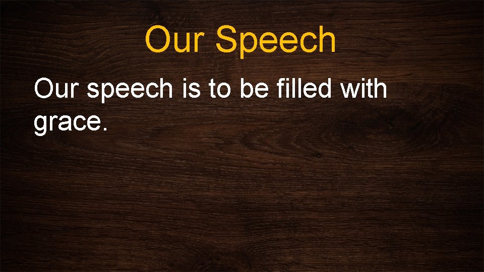 Our Speech Our speech is to be filled with grace. 