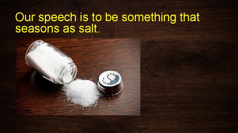 Our speech is to be something that seasons as salt. 