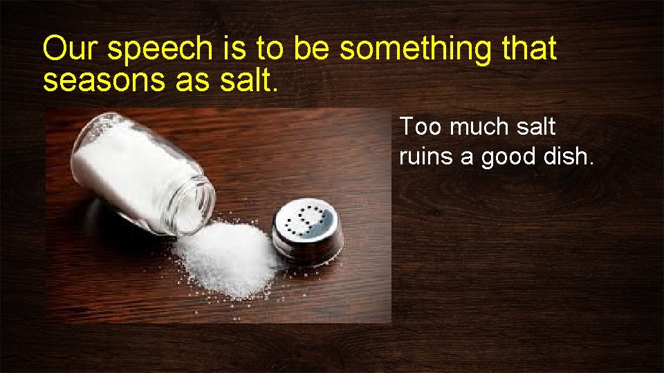 Our speech is to be something that seasons as salt. Too much salt ruins