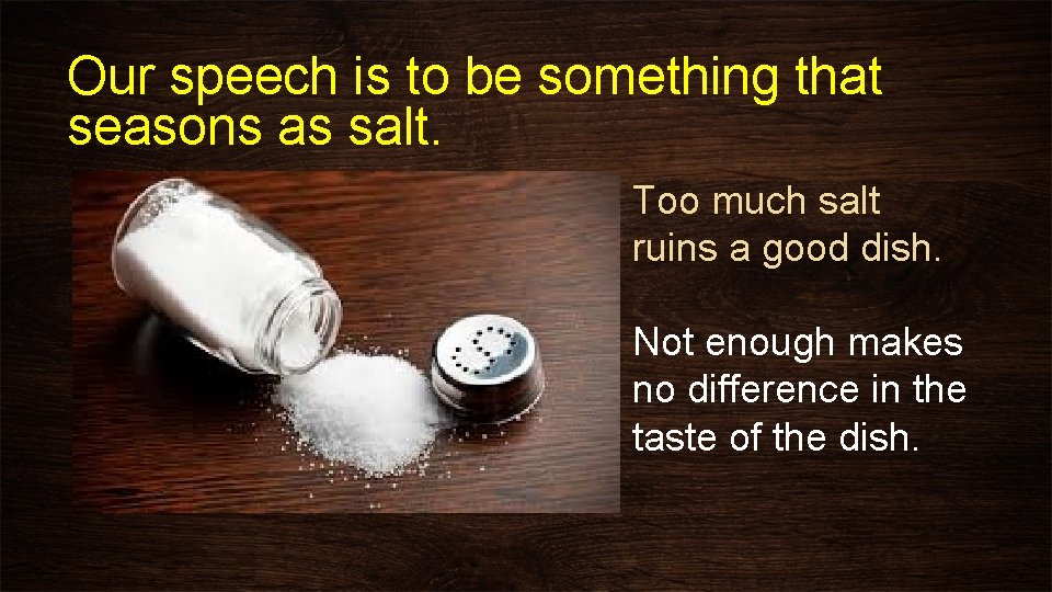 Our speech is to be something that seasons as salt. Too much salt ruins