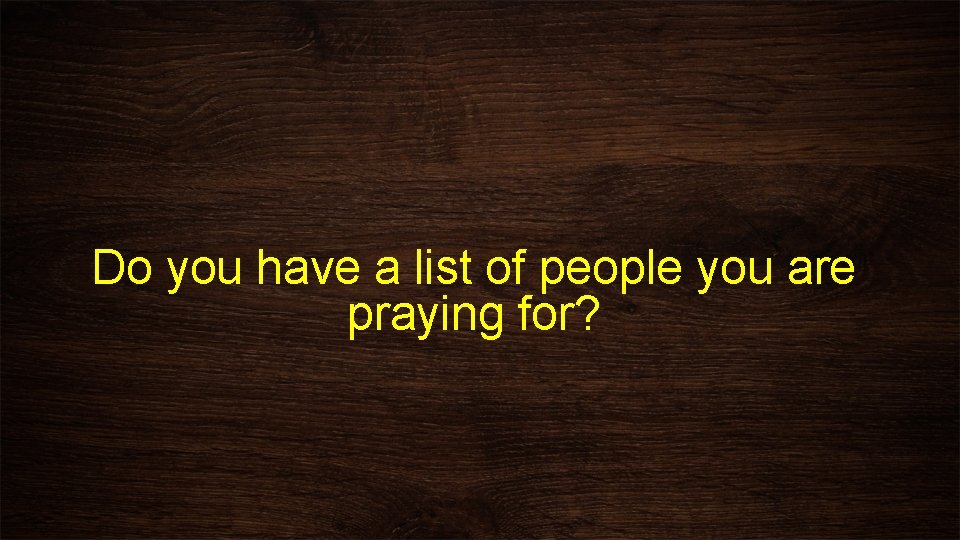 Do you have a list of people you are praying for? 