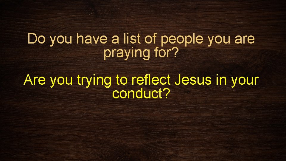 Do you have a list of people you are praying for? Are you trying