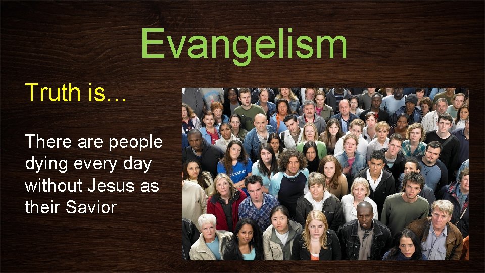 Evangelism Truth is… There are people dying every day without Jesus as their Savior
