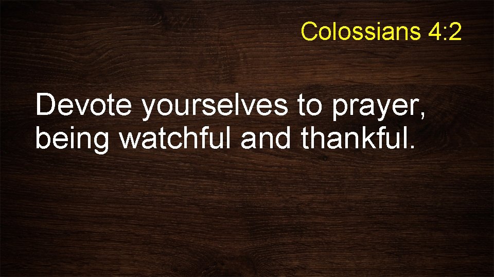 Colossians 4: 2 Devote yourselves to prayer, being watchful and thankful. 