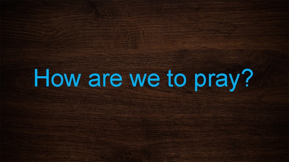How are we to pray? 