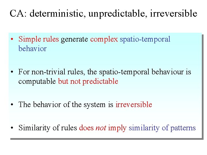 CA: deterministic, unpredictable, irreversible • Simple rules generate complex spatio-temporal behavior • For non-trivial