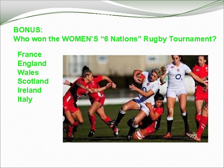 BONUS: Who won the WOMEN’S “ 6 Nations” Rugby Tournament? France England Wales Scotland