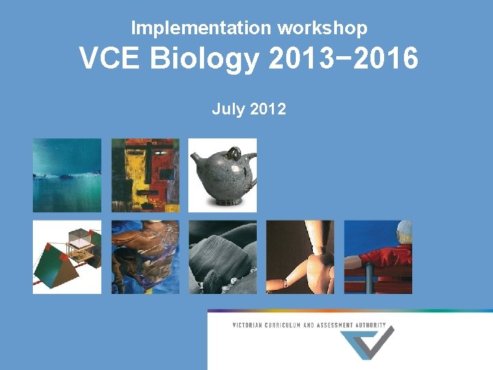 Implementation workshop VCE Biology 2013− 2016 July 2012 