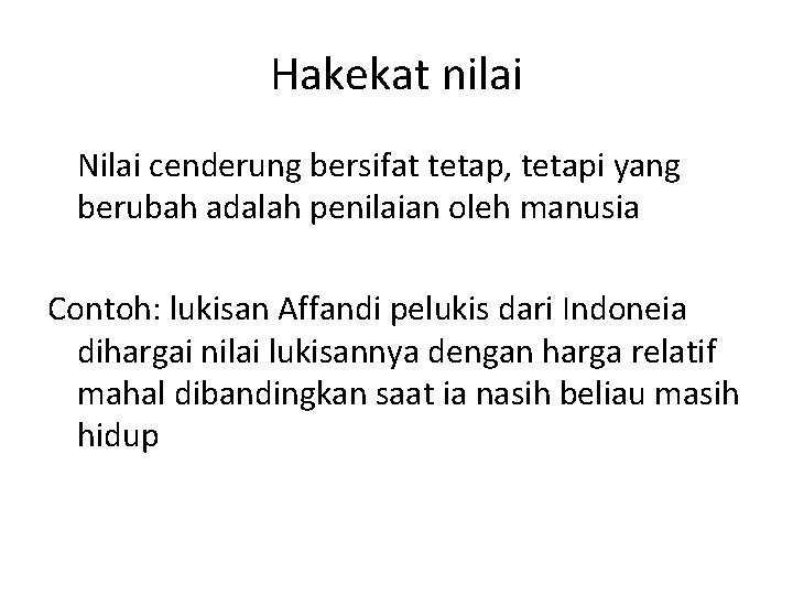 Hakekat nilai Nilai cenderung bersifat tetap, tetapi yang berubah adalah penilaian oleh manusia Contoh: