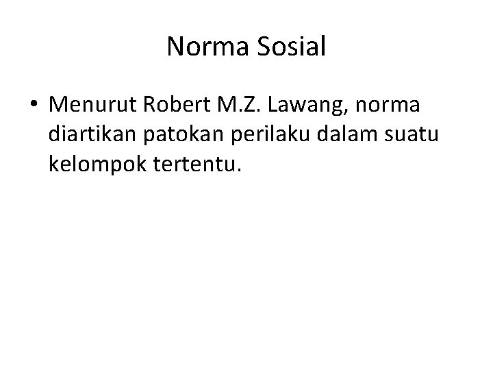 Norma Sosial • Menurut Robert M. Z. Lawang, norma diartikan patokan perilaku dalam suatu