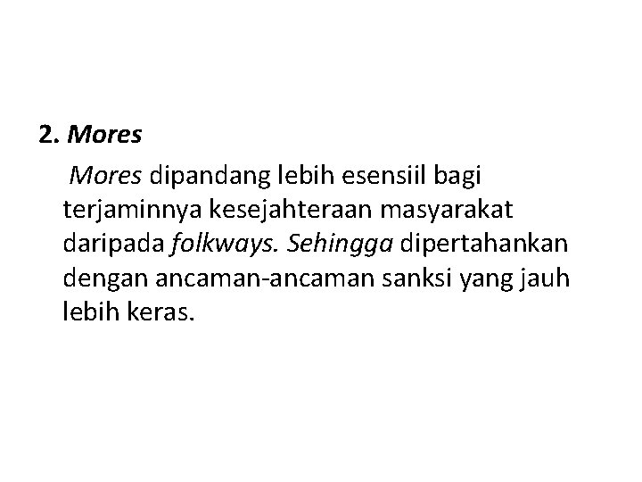 2. Mores dipandang lebih esensiil bagi terjaminnya kesejahteraan masyarakat daripada folkways. Sehingga dipertahankan dengan