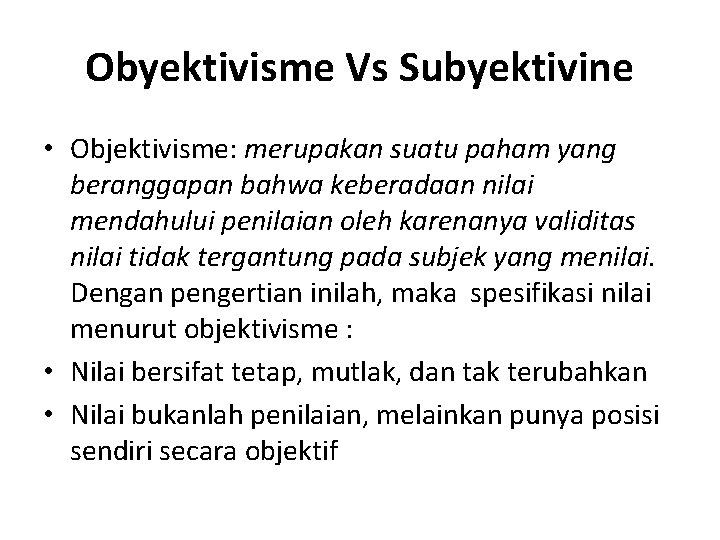 Obyektivisme Vs Subyektivine • Objektivisme: merupakan suatu paham yang beranggapan bahwa keberadaan nilai mendahului