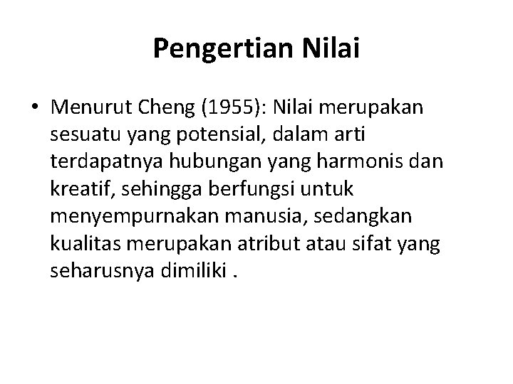 Pengertian Nilai • Menurut Cheng (1955): Nilai merupakan sesuatu yang potensial, dalam arti terdapatnya