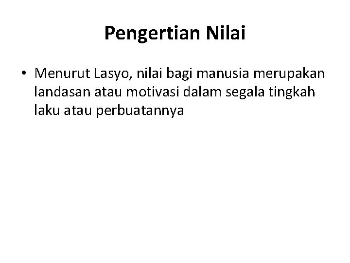 Pengertian Nilai • Menurut Lasyo, nilai bagi manusia merupakan landasan atau motivasi dalam segala