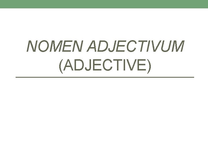 NOMEN ADJECTIVUM (ADJECTIVE) NOMEN ADJECTIVUM (ADJECTIVE)