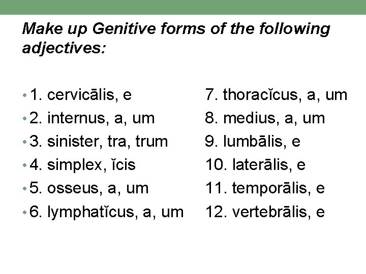 Make up Genitive forms of the following adjectives: • 1. cervicālis, e • 2. Make up Genitive forms of the following adjectives: • 1. cervicālis, e • 2.