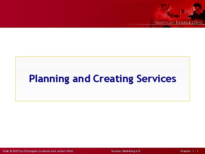 Planning and Creating Services Slide © 2007 by Christopher Lovelock and Jochen Wirtz Services