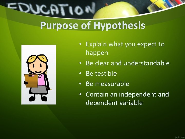 Purpose of Hypothesis • Explain what you expect to happen • Be clear and