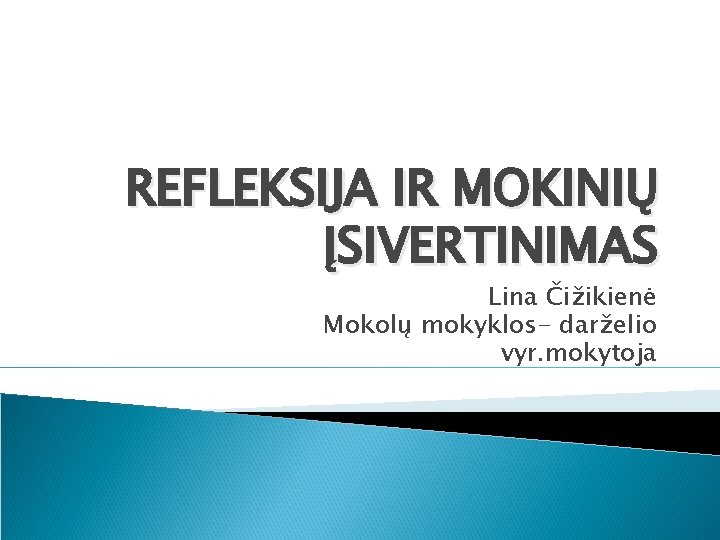 REFLEKSIJA IR MOKINIŲ ĮSIVERTINIMAS Lina Čižikienė Mokolų mokyklos- darželio vyr. mokytoja 