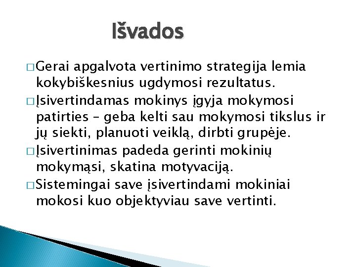 Išvados � Gerai apgalvota vertinimo strategija lemia kokybiškesnius ugdymosi rezultatus. � Įsivertindamas mokinys įgyja