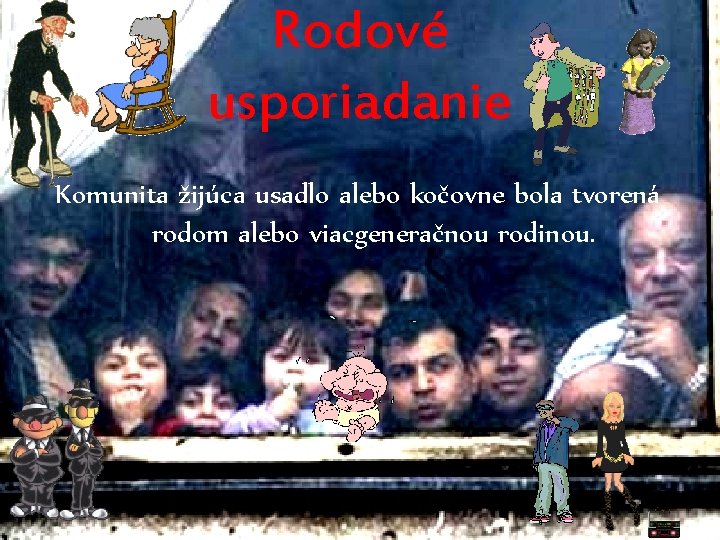 Rodové usporiadanie Komunita žijúca usadlo alebo kočovne bola tvorená rodom alebo viacgeneračnou rodinou. 