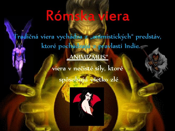 Rómska viera Tradičná viera vychádza z „animistických“ predstáv, ktoré pochádzajú z pravlasti Indie. „ANIMIZMUS“