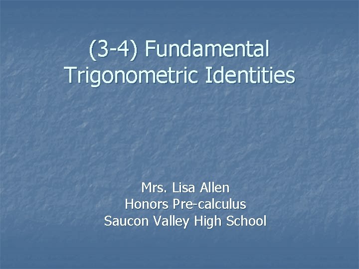 (3 -4) Fundamental Trigonometric Identities Mrs. Lisa Allen Honors Pre-calculus Saucon Valley High School