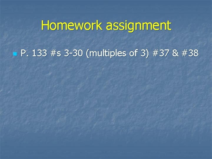 Homework assignment n P. 133 #s 3 -30 (multiples of 3) #37 & #38