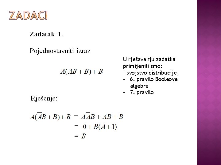 U rješavanju zadatka primijenili smo: - svojstvo distribucije, - 6. pravilo Booleove algebre -