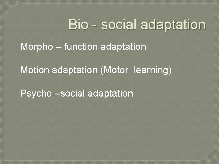 Bio - social adaptation Morpho – function adaptation Motion adaptation (Motor learning) Psycho –social
