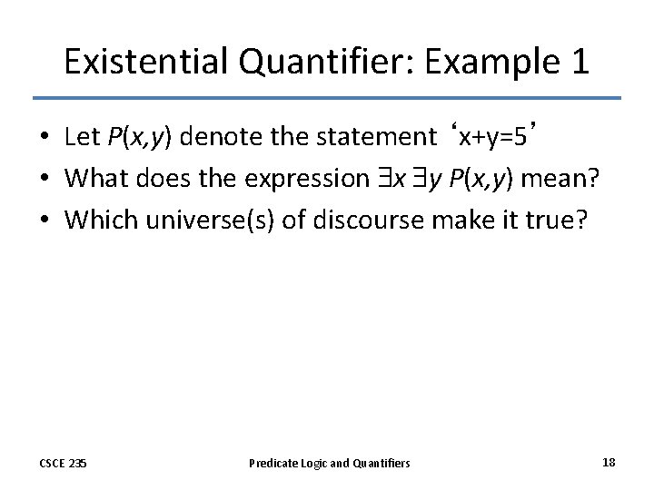 Existential Quantifier: Example 1 • Let P(x, y) denote the statement ‘x+y=5’ • What