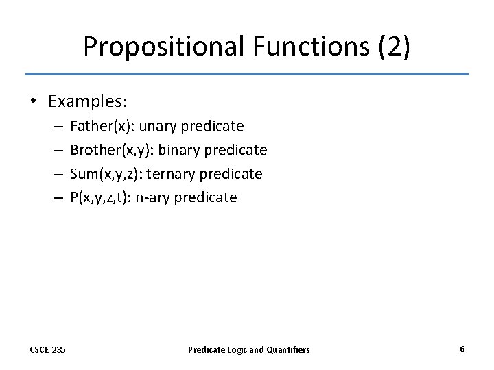 Propositional Functions (2) • Examples: – – CSCE 235 Father(x): unary predicate Brother(x, y):