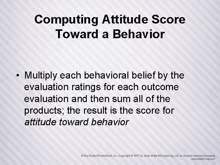 Computing Attitude Score Toward a Behavior • Multiply each behavioral belief by the evaluation