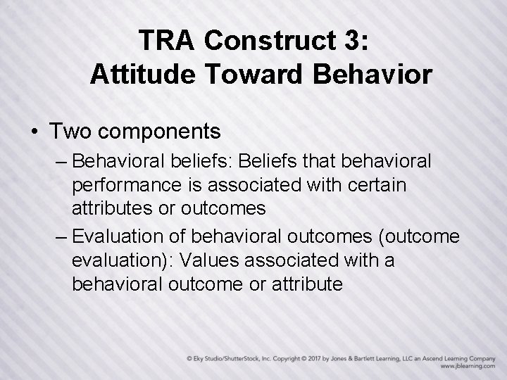 TRA Construct 3: Attitude Toward Behavior • Two components – Behavioral beliefs: Beliefs that