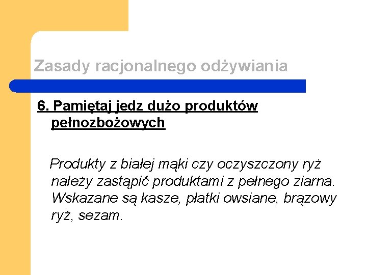 Zasady racjonalnego odżywiania 6. Pamiętaj jedz dużo produktów pełnozbożowych Produkty z białej mąki czy