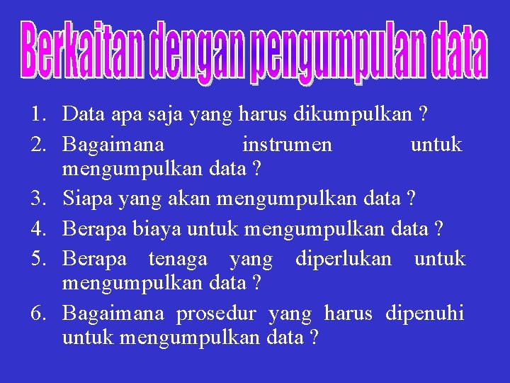 1. Data apa saja yang harus dikumpulkan ? 2. Bagaimana instrumen untuk mengumpulkan data