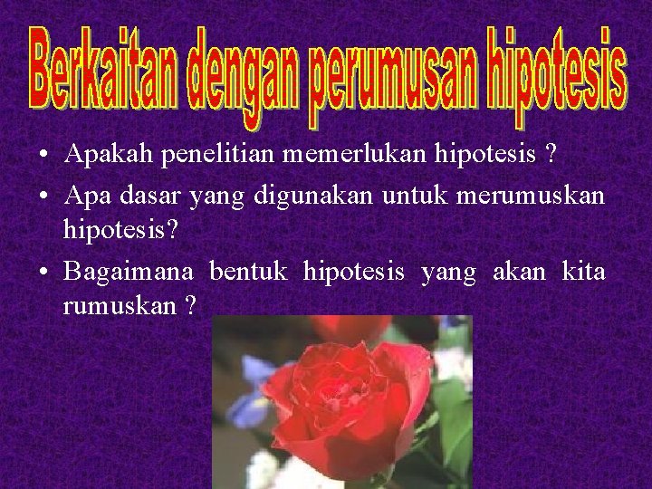  • Apakah penelitian memerlukan hipotesis ? • Apa dasar yang digunakan untuk merumuskan