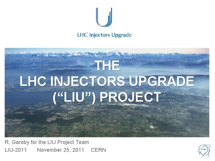 THE LHC INJECTORS UPGRADE (“LIU”) PROJECT R. Garoby for the LIU Project Team LIU-2011