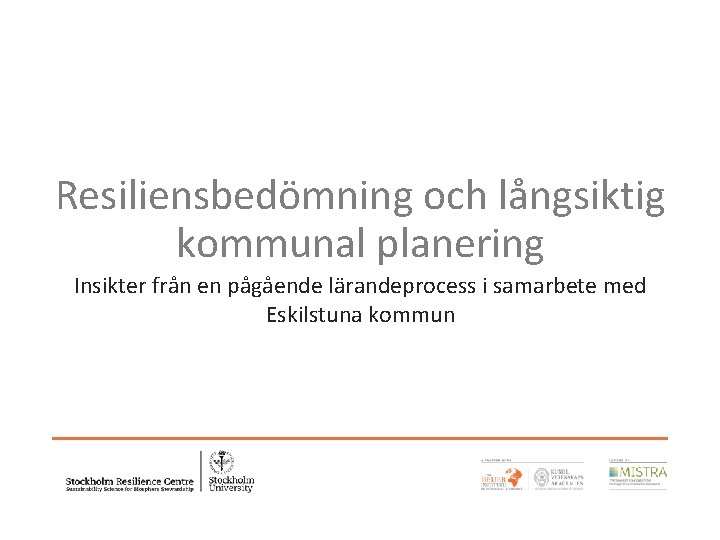 Resiliensbedömning och långsiktig kommunal planering Insikter från en pågående lärandeprocess i samarbete med Eskilstuna