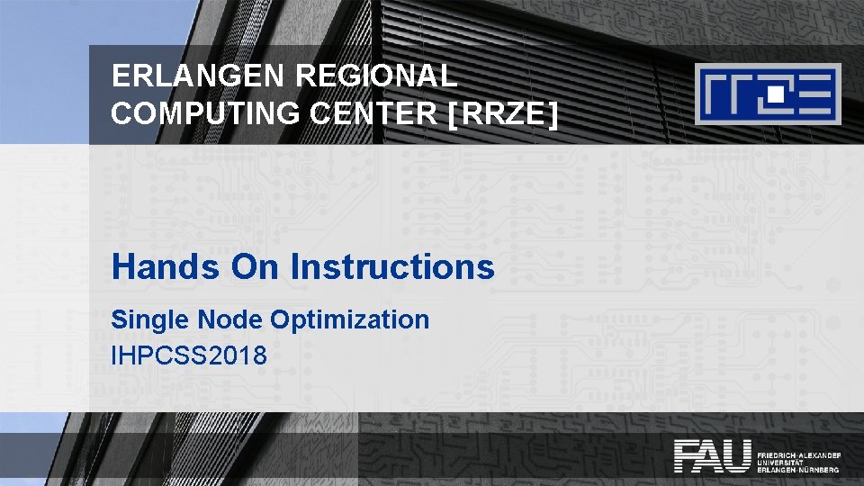 ERLANGEN REGIONAL COMPUTING CENTER [ RRZE ] Hands On Instructions Single Node Optimization IHPCSS