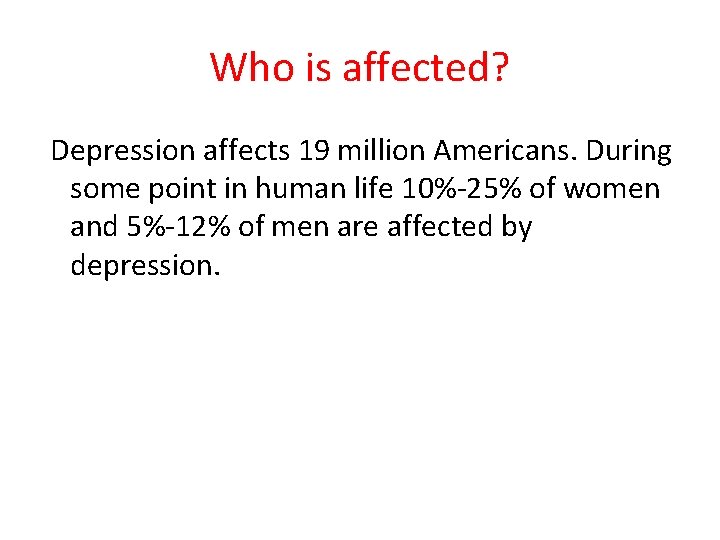 Who is affected? Depression affects 19 million Americans. During some point in human life