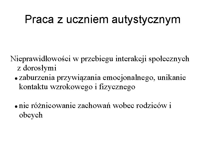 Praca z uczniem autystycznym Nieprawidłowości w przebiegu interakcji społecznych z dorosłymi zaburzenia przywiązania emocjonalnego,
